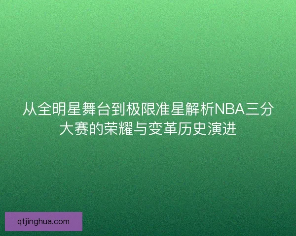 从全明星舞台到极限准星解析NBA三分大赛的荣耀与变革历史演进